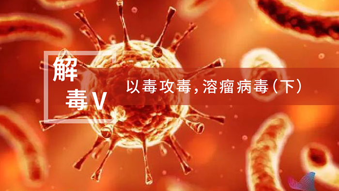 【解“毒”V】以毒攻毒，溶瘤病毒（下）